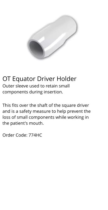 OT Equator Driver Holder Outer sleeve used to retain small components during insertion.  This fits over the shaft of the square driver and is a safety measure to help prevent the loss of small components while working in the patient's mouth.  Order Code: 774HC