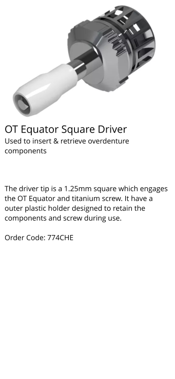 OT Equator Square Driver Used to insert & retrieve overdenture components   The driver tip is a 1.25mm square which engages the OT Equator and titanium screw. It have a outer plastic holder designed to retain the components and screw during use.  Order Code: 774CHE