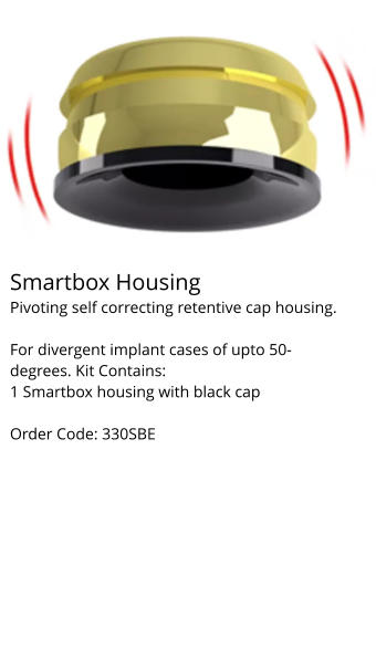 Smartbox Housing Pivoting self correcting retentive cap housing.  For divergent implant cases of upto 50-degrees. Kit Contains: 1 Smartbox housing with black cap  Order Code: 330SBE