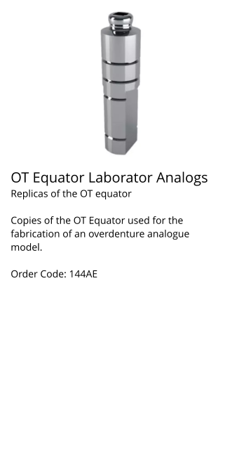 Implant System British Dental Implant design & innovation. OT Equator Laborator Analogs Replicas of the OT equator  Copies of the OT Equator used for the fabrication of an overdenture analogue model.  Order Code: 144AE