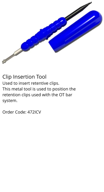 Clip Insertion Tool Used to insert retentive clips. This metal tool is used to position the retention clips used with the OT bar system.  Order Code: 472ICV Learn more Clip Insertion Tool Used to insert retentive clips. This metal tool is used to position the retention clips used with the OT bar system.  Order Code: 472ICV